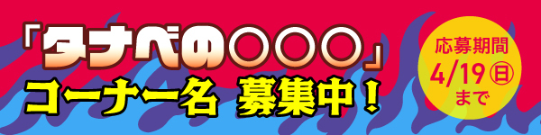 【タナベの○○○】コーナー名募集！